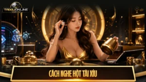 Cách nghe hột tài xỉu và phương pháp đoán điểm chuẩn đến 75%