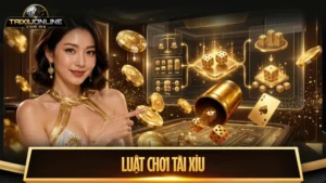 Luật chơi tài xỉu từ A - Z chuẩn xác nhất dành cho tân thủ