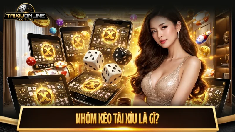 Thực chất và cơ chế hoạt động của nhóm kéo tài xỉu
