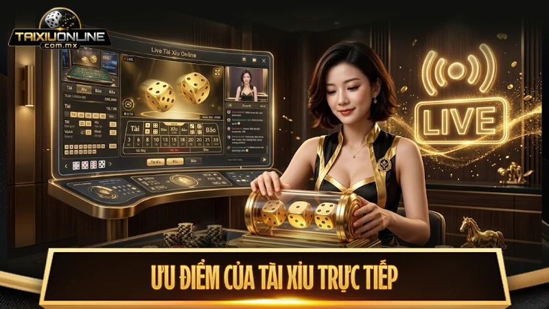 Ưu điểm của tài xỉu trực tiếp so với phiên bản truyền thống